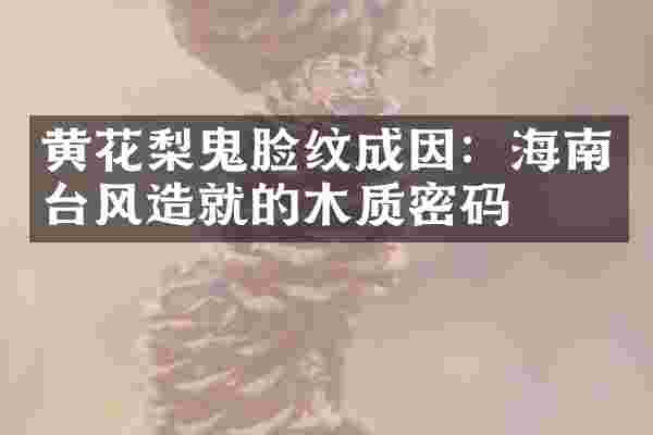 黄花梨鬼脸纹成因：海南台风造就的木质密码