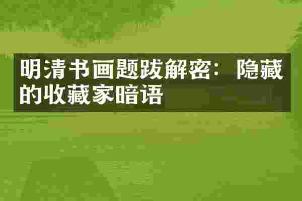 明清书画题跋解密：隐藏的收藏家暗语