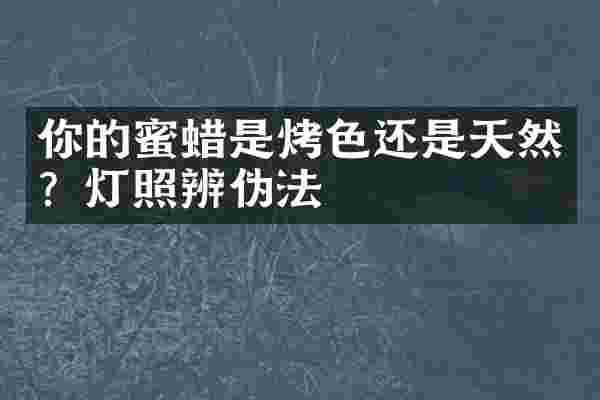 你的蜜蜡是烤色还是天然？灯照辨伪法