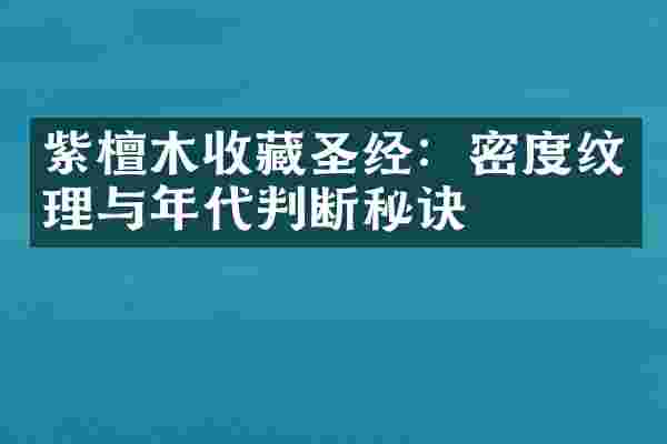 紫檀木收藏圣经：密度纹理与年代判断秘诀