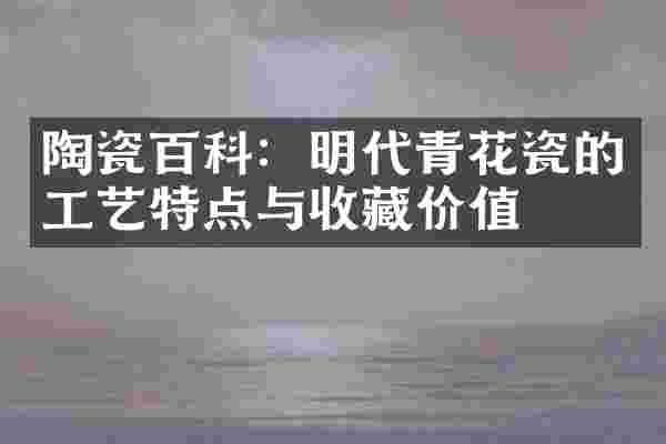 陶瓷百科：明代青花瓷的工艺特点与收藏价值