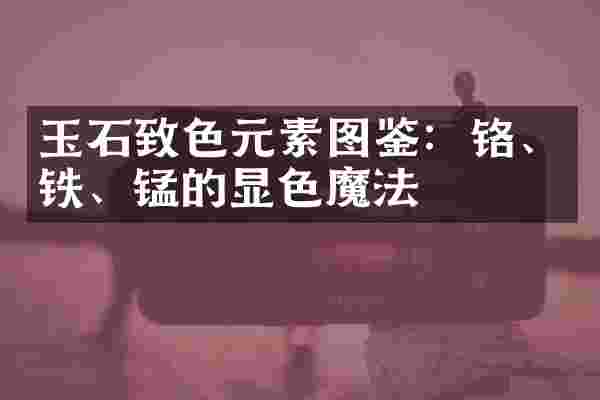 玉石致色元素图鉴：铬、铁、锰的显色魔法