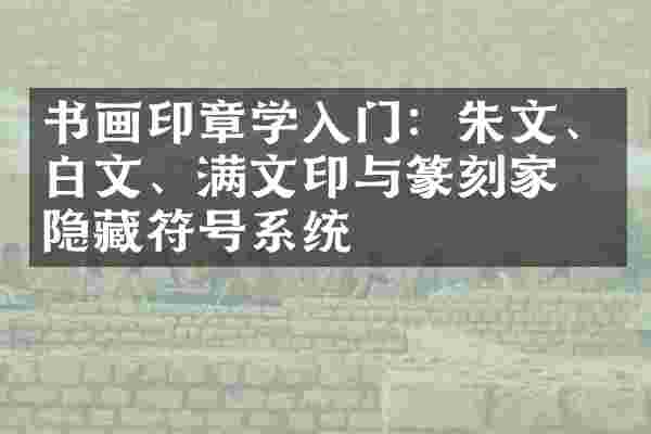 书画印章学入门：朱文、白文、满文印与篆刻家的隐藏符号系统