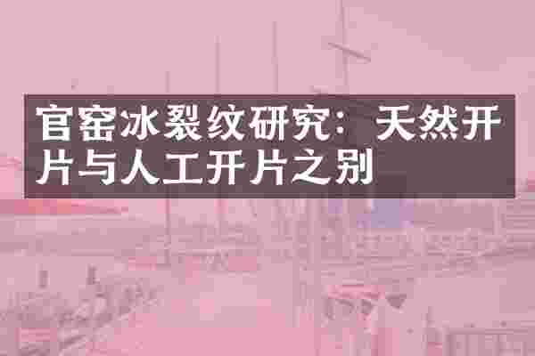 官窑冰裂纹研究：天然开片与人工开片之别