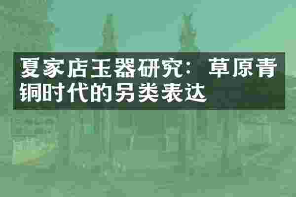 夏家店玉器研究：草原青铜时代的另类表达