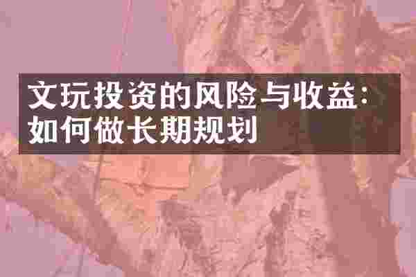 文玩投资的风险与收益：如何做长期规划