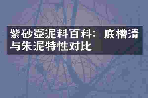 紫砂壶泥料百科：底槽清与朱泥特性对比