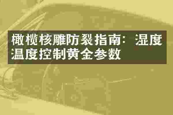 橄榄核雕防裂指南：湿度温度控制黄金参数