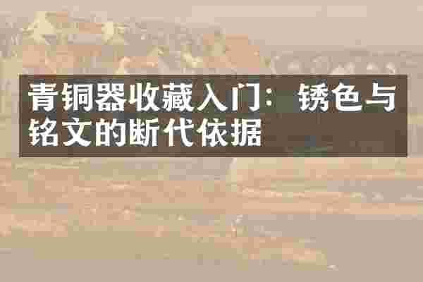 青铜器收藏入门：锈色与铭文的断代依据
