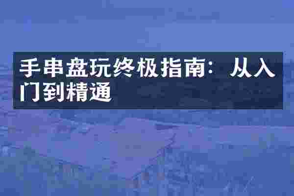 手串盘玩终极指南：从入门到精通