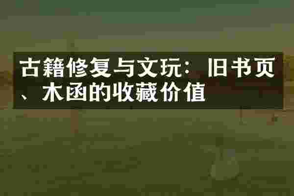 古籍修复与文玩：旧书页、木函的收藏价值