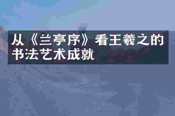 从《兰亭序》看王羲之的书法艺术成就