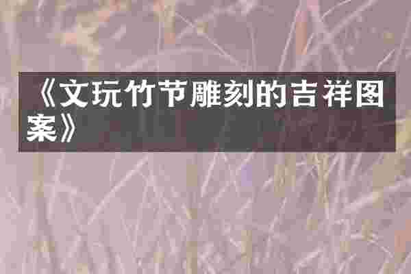 《文玩竹节雕刻的吉祥图案》