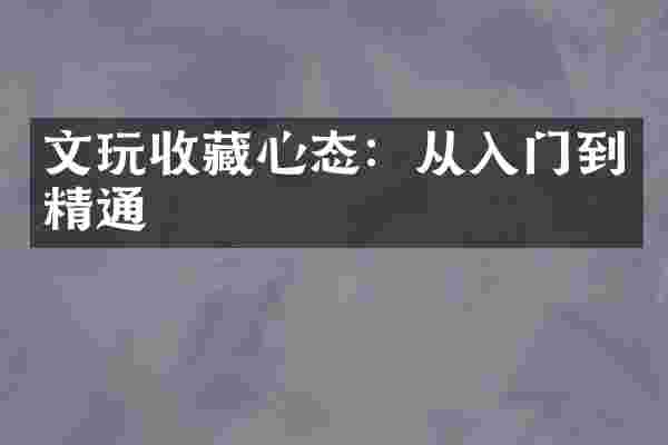 文玩收藏心态：从入门到精通