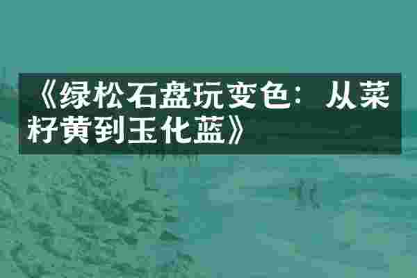 《绿松石盘玩变色：从菜籽黄到玉化蓝》