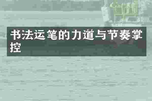 书法运笔的力道与节奏掌控