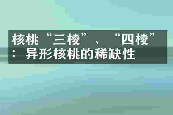 核桃&ldquo;三棱&rdquo;、&ldquo;四棱&rdquo;：异形核桃的稀缺性