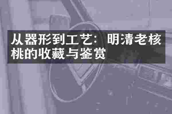从器形到工艺：明清老核桃的收藏与鉴赏