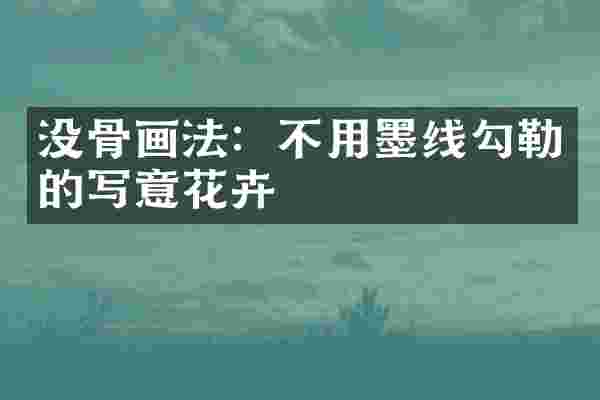 没骨画法：不用墨线勾勒的写意花卉