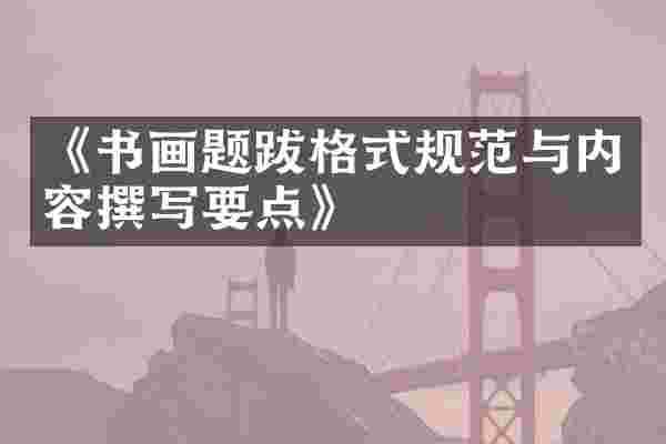 《书画题跋格式规范与内容撰写要点》