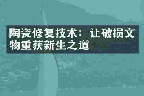 陶瓷修复技术：让破损文物重获新生之道