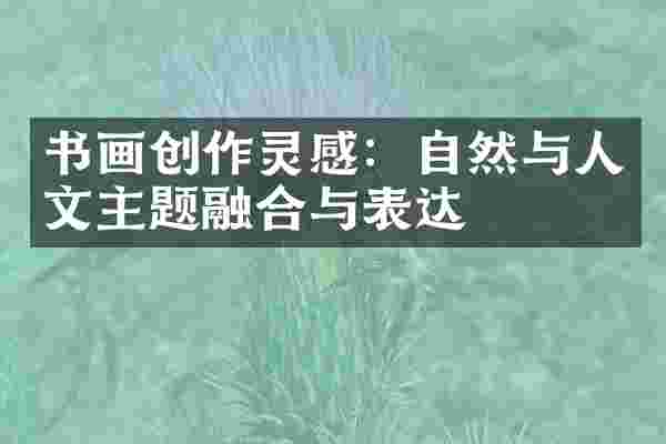 书画创作灵感：自然与人文主题融合与表达