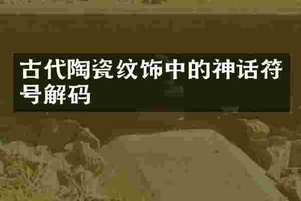 古代陶瓷纹饰中的神话符号解码
