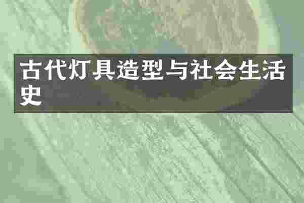 古代灯具造型与社会生活史