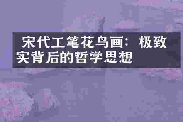 宋代工笔花鸟画:极致写实背后的哲学思想