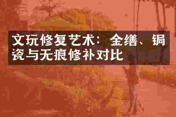 文玩修复艺术:金缮、锔瓷与无痕修补对比