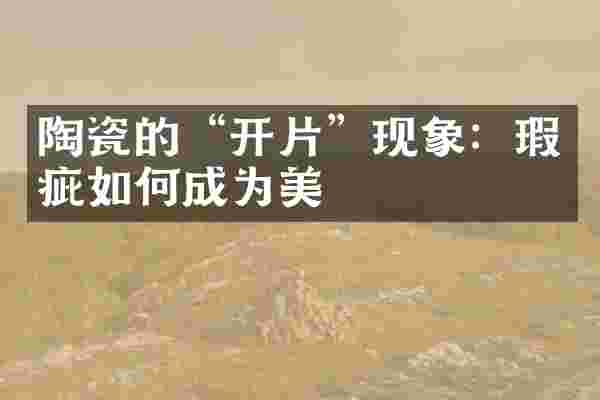 陶瓷的&ldquo;开片&rdquo;现象：瑕疵如何成为美