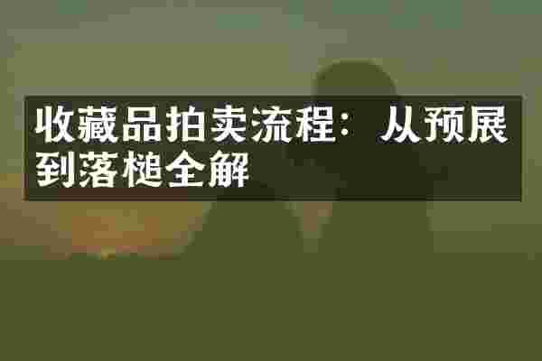 收藏品拍卖流程：从预展到落槌全解