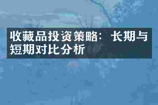 收藏品投资策略:长期与短期对比分析