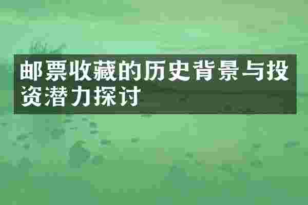 邮票收藏的历史背景与投资潜力探讨