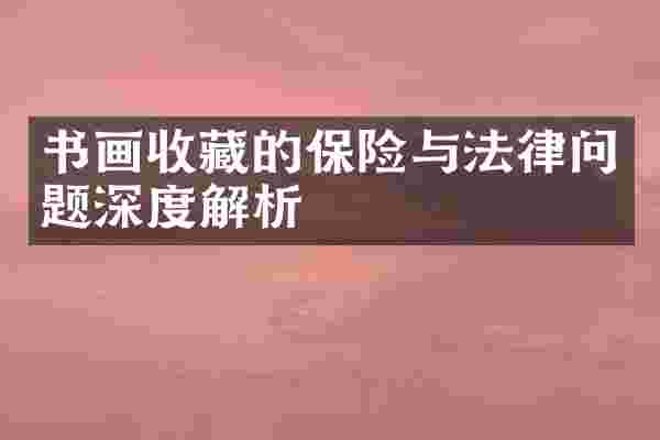 书画收藏的保险与法律问题深度解析