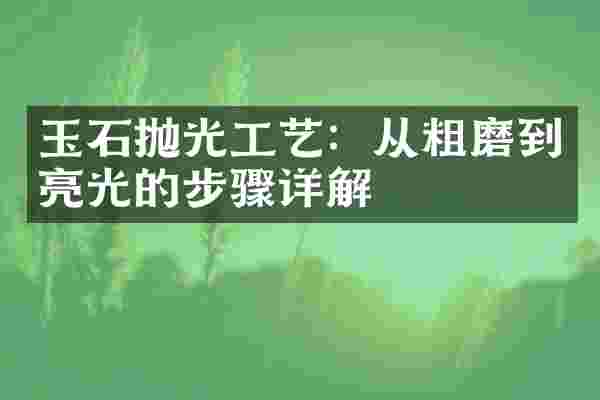 玉石抛光工艺：从粗磨到亮光的步骤详解