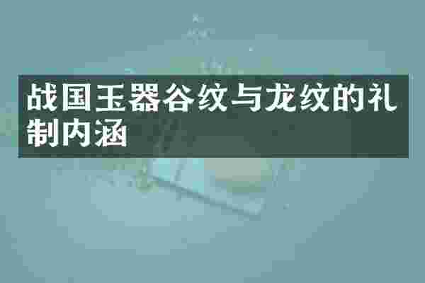 战国玉器谷纹与龙纹的礼制内涵