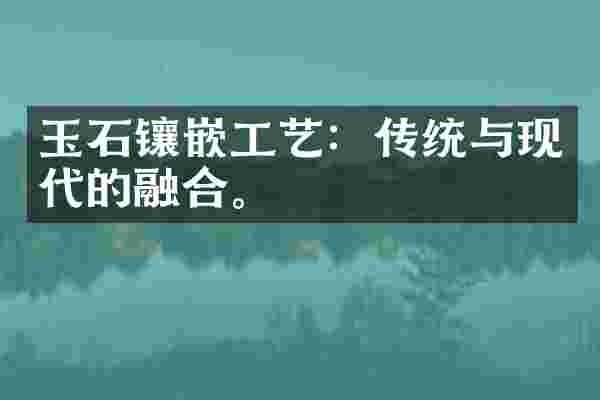 玉石镶嵌工艺：传统与现代的融合。