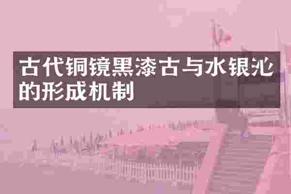 古代铜镜黑漆古与水银沁的形成机制
