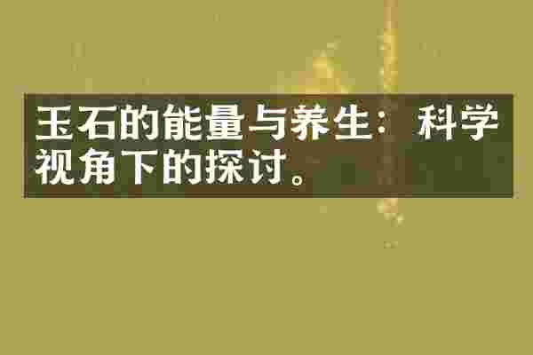 玉石的能量与养生：科学视角下的探讨。