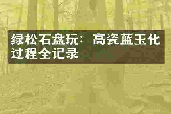 绿松石盘玩：高瓷蓝玉化过程全记录