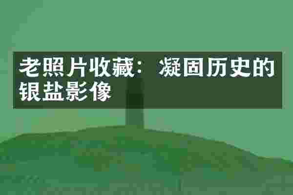 老照片收藏：凝固历史的银盐影像