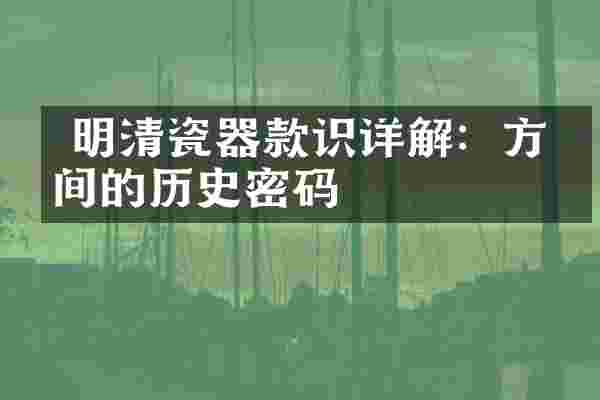  明清瓷器款识详解：方寸间的历史密码