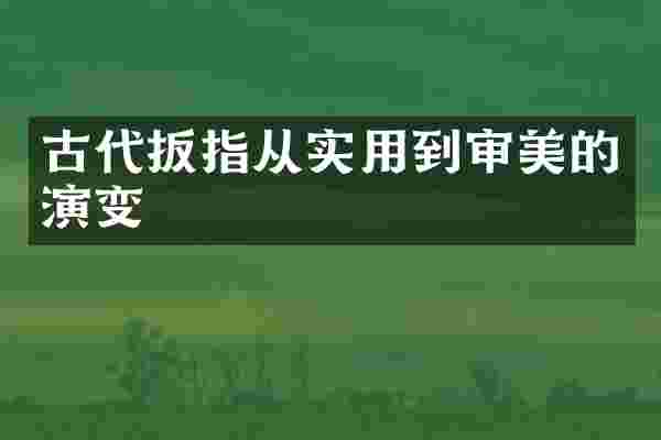 古代扳指从实用到审美的演变