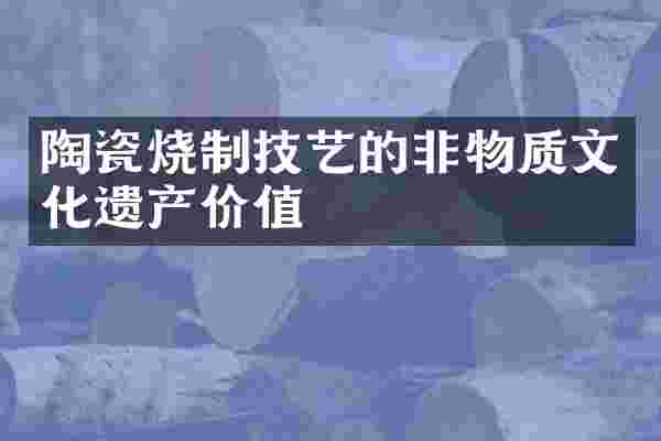 陶瓷烧制技艺的非物质文化遗产价值