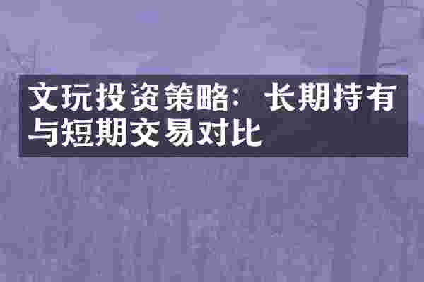 文玩投资策略：长期持有与短期交易对比