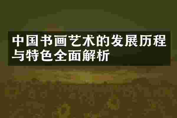 中国书画艺术的发展历程与特色全面解析