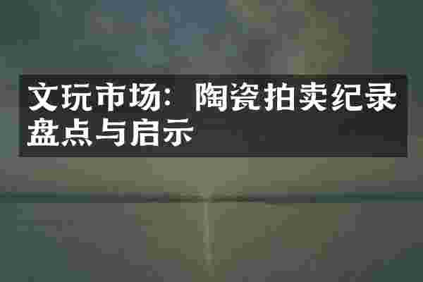 文玩市场：陶瓷拍卖纪录盘点与启示