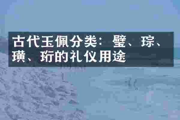 古代玉佩分类：璧、琮、璜、珩的礼仪用途