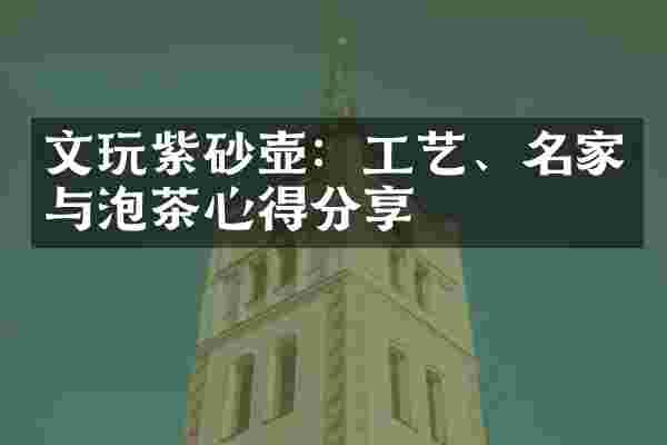 文玩紫砂壶：工艺、名家与泡茶心得分享